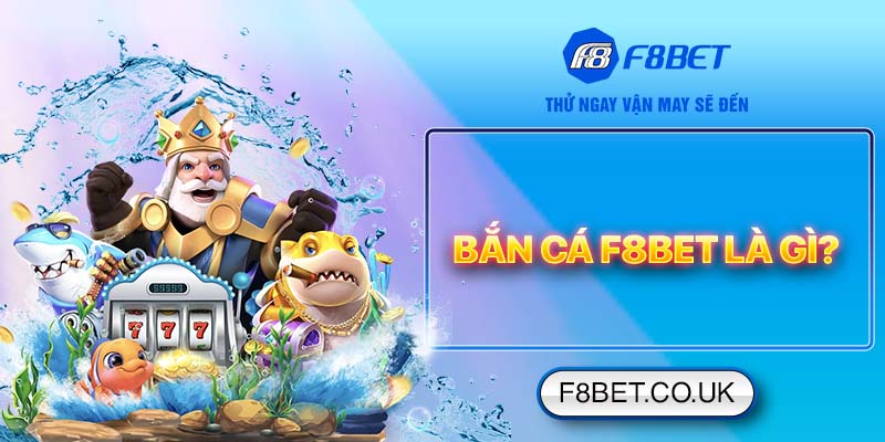 Bắn cá F8bet là gì?